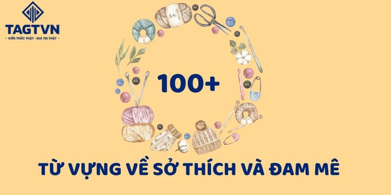 Tổng hợp hơn 100 từ vựng về sở thích và đam mê (hobbies và interests).